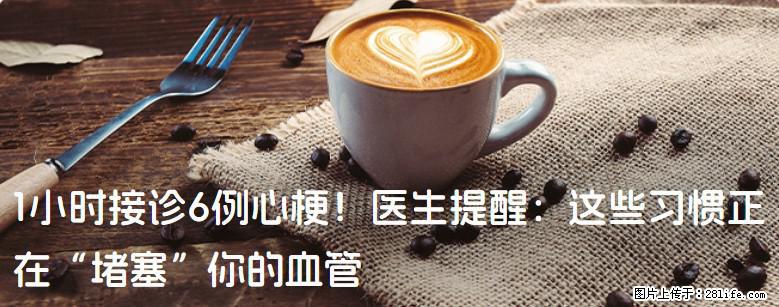1小时接诊6例心梗！医生提醒：这些习惯正在“堵塞”你的血管 - 驻马店生活资讯 - 驻马店28生活网 zmd.28life.net